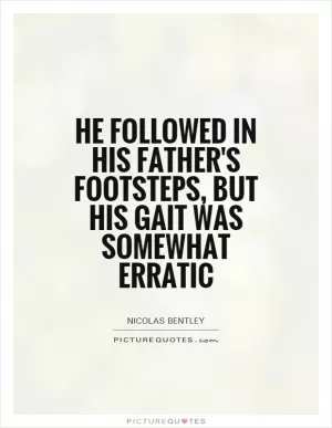 He followed in his father's footsteps, but his gait was somewhat erratic Picture Quote #1