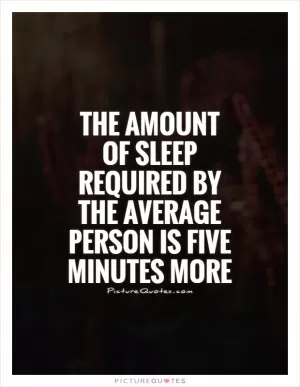 The amount of sleep required by the average person is five minutes more Picture Quote #1