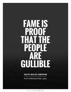Fame is proof that the people are gullible Picture Quote #1