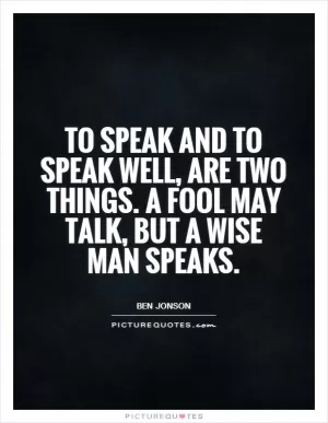 To speak and to speak well, are two things. A fool may talk, but a wise man speaks Picture Quote #1