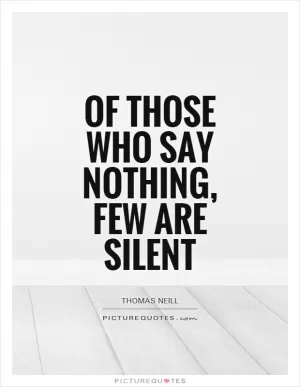 Of those who say nothing, few are silent Picture Quote #1