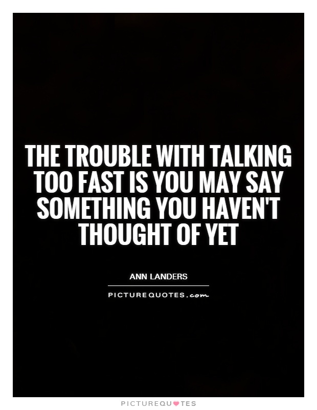 The trouble with talking too fast is you may say something you haven't thought of yet Picture Quote #1