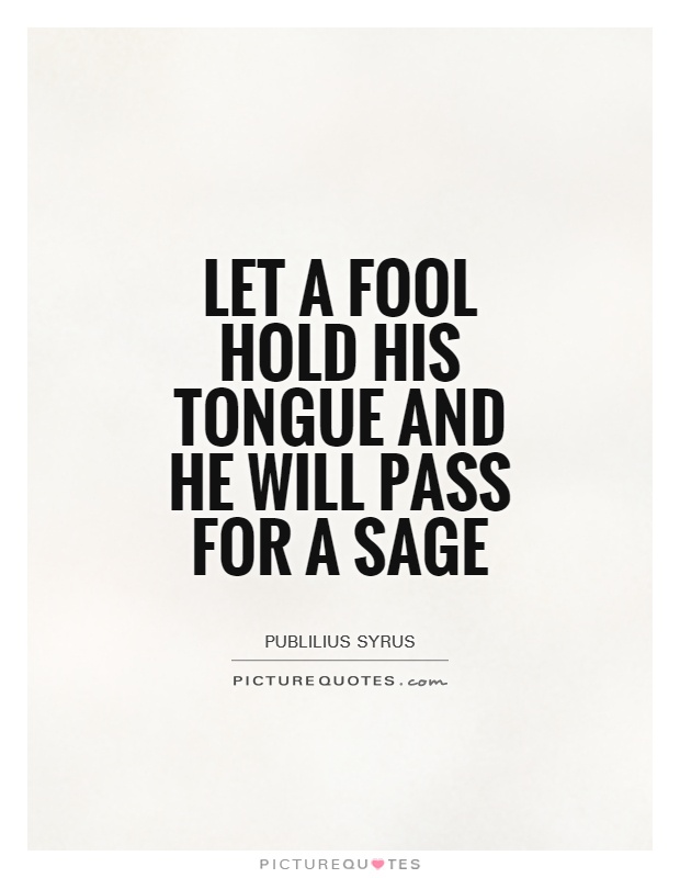 Let a fool hold his tongue and he will pass for a sage Picture Quote #1