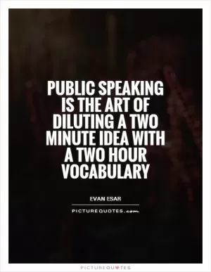 Public speaking is the art of diluting a two minute idea with a two hour vocabulary Picture Quote #1