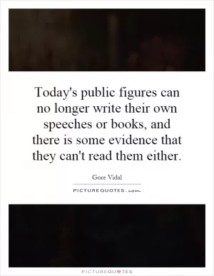 Today's public figures can no longer write their own speeches or books, and there is some evidence that they can't read them either Picture Quote #1