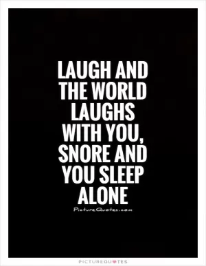 Laugh and the world laughs with you, snore and you sleep alone Picture Quote #1