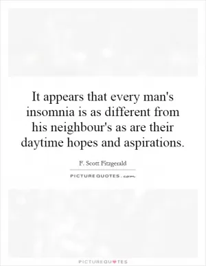It appears that every man's insomnia is as different from his neighbour's as are their daytime hopes and aspirations Picture Quote #1