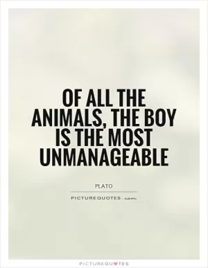 Of all the animals, the boy is the most unmanageable Picture Quote #1