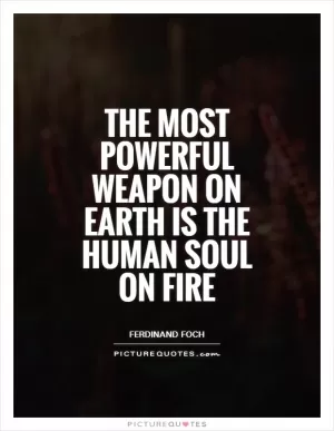 The most powerful weapon on Earth is the human soul on fire Picture Quote #1