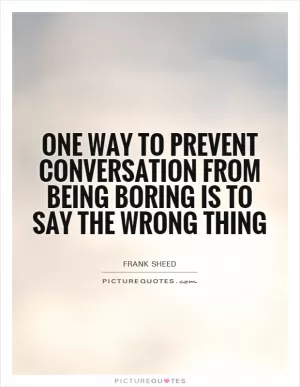 One way to prevent conversation from being boring is to say the wrong thing Picture Quote #1