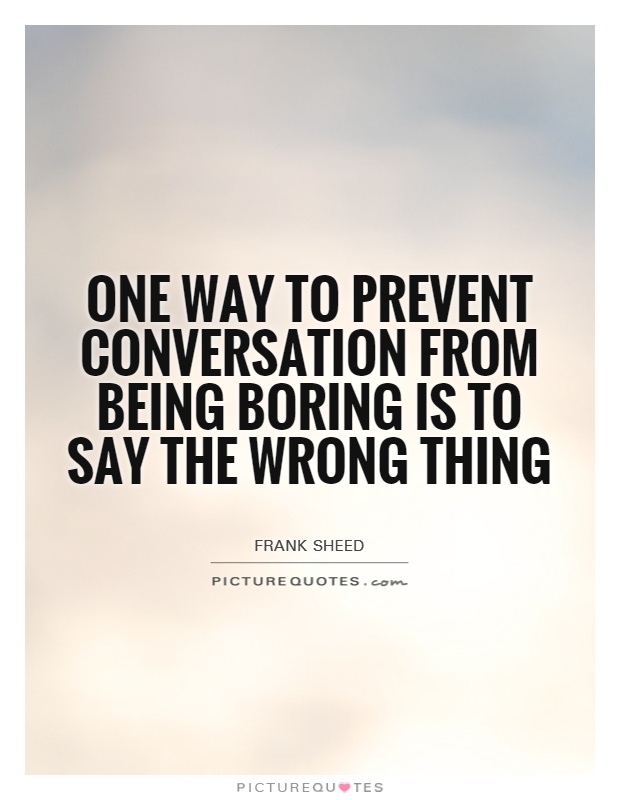 One way to prevent conversation from being boring is to say the wrong thing Picture Quote #1