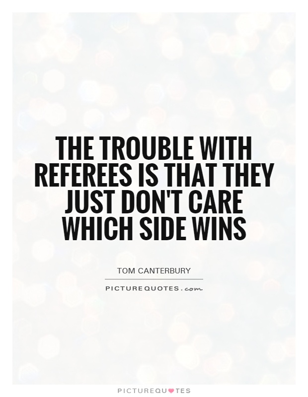 The trouble with referees is that they just don't care which side wins Picture Quote #1
