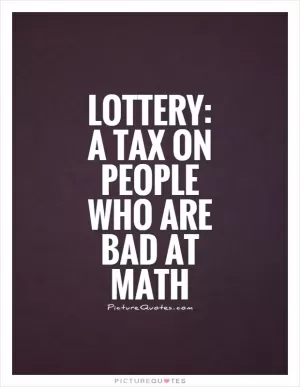 Lottery: A tax on people who are bad at math Picture Quote #1