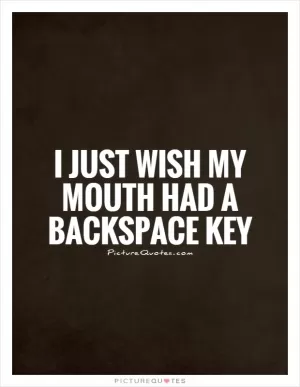 I just wish my mouth had a backspace key Picture Quote #1
