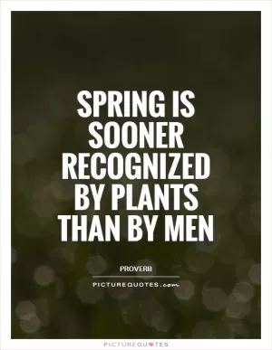 Spring is sooner recognized by plants than by men Picture Quote #1