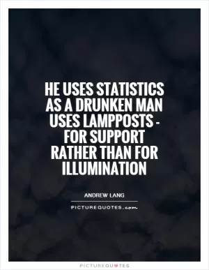 He uses statistics as a drunken man uses lampposts - for support rather than for illumination Picture Quote #1