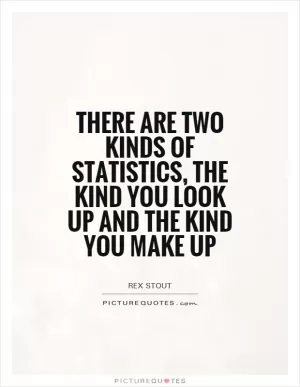 There are two kinds of statistics, the kind you look up and the kind you make up Picture Quote #1