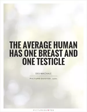 The average human has one breast and one testicle Picture Quote #1