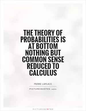 The theory of probabilities is at bottom nothing but common sense reduced to calculus Picture Quote #1