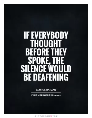 If everybody thought before they spoke, the silence would be deafening Picture Quote #1