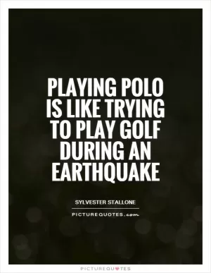 Playing polo is like trying to play golf during an earthquake Picture Quote #1