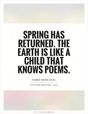 Spring has returned. The Earth is like a child that knows poems Picture Quote #1