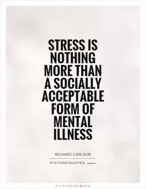 Stress is nothing more than a socially acceptable form of mental illness Picture Quote #1