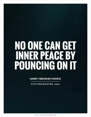 No one can get inner peace by pouncing on it Picture Quote #1