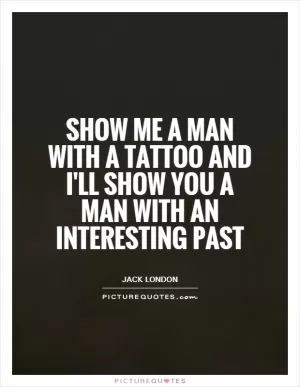 Show me a man with a tattoo and I'll show you a man with an interesting past Picture Quote #1
