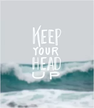Keep your head up Picture Quote #1