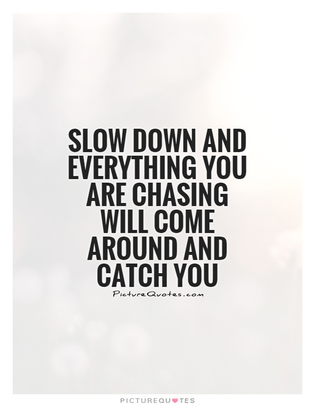 Slow down and everything you are chasing will come around and catch you Picture Quote #1