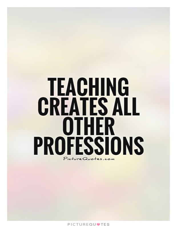 Teaching creates all other professions Picture Quote #1
