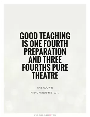 Good teaching is one fourth preparation and three fourths pure theatre Picture Quote #1