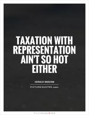 Taxation with representation ain't so hot either Picture Quote #1