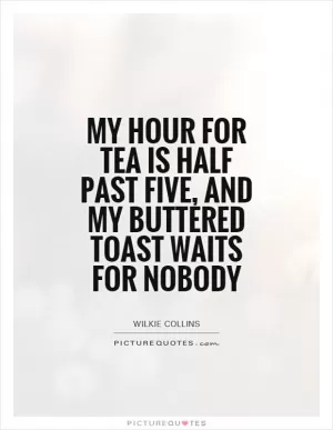 My hour for tea is half past five, and my buttered toast waits for nobody Picture Quote #1