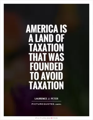 America is a land of taxation that was founded to avoid taxation Picture Quote #1