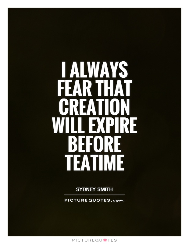 I always fear that creation will expire before teatime Picture Quote #1