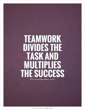 Teamwork divides the task and multiplies the success Picture Quote #1