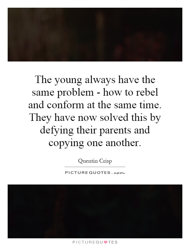 The young always have the same problem - how to rebel and conform at the same time. They have now solved this by defying their parents and copying one another Picture Quote #1