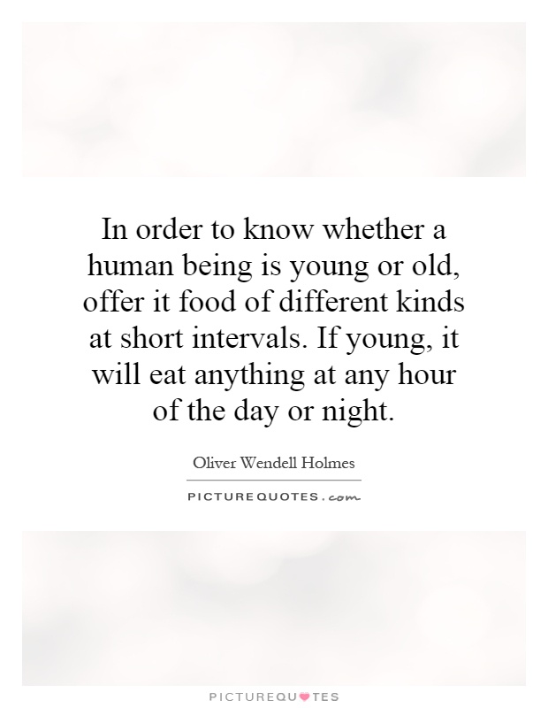 In order to know whether a human being is young or old, offer it food of different kinds at short intervals. If young, it will eat anything at any hour of the day or night Picture Quote #1