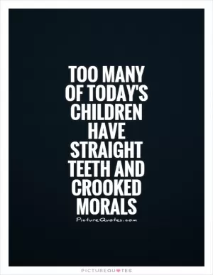 Too many of today's children have straight teeth and crooked morals Picture Quote #1