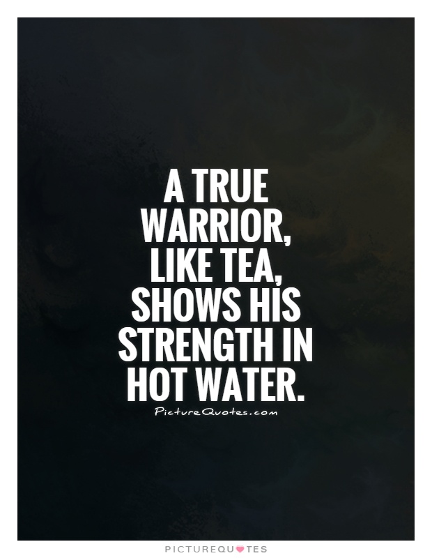 A true warrior, like tea, shows his strength in hot water Picture Quote #1
