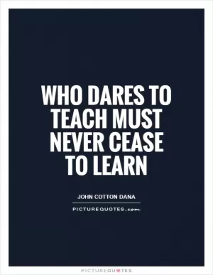 Who dares to teach must never cease to learn Picture Quote #1