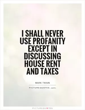 I shall never use profanity except in discussing house rent and taxes Picture Quote #1