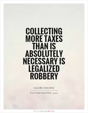 Collecting more taxes than is absolutely necessary is legalized robbery Picture Quote #1