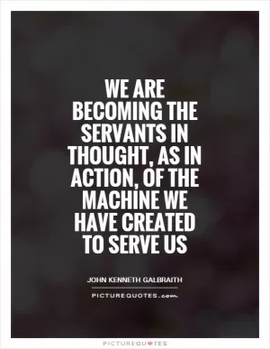 We are becoming the servants in thought, as in action, of the machine we have created to serve us Picture Quote #1
