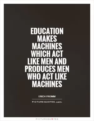 Education makes machines which act like men and produces men who act like machines Picture Quote #1