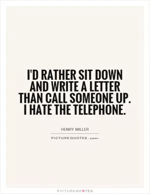 I'd rather sit down and write a letter than call someone up. I hate the telephone Picture Quote #1