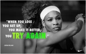 When you lose you get up, you make it better, you try again Picture Quote #1