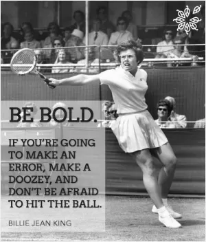 Be bold. If you're going to make an error, make a doozy, and don't be afraid to hit the ball Picture Quote #1
